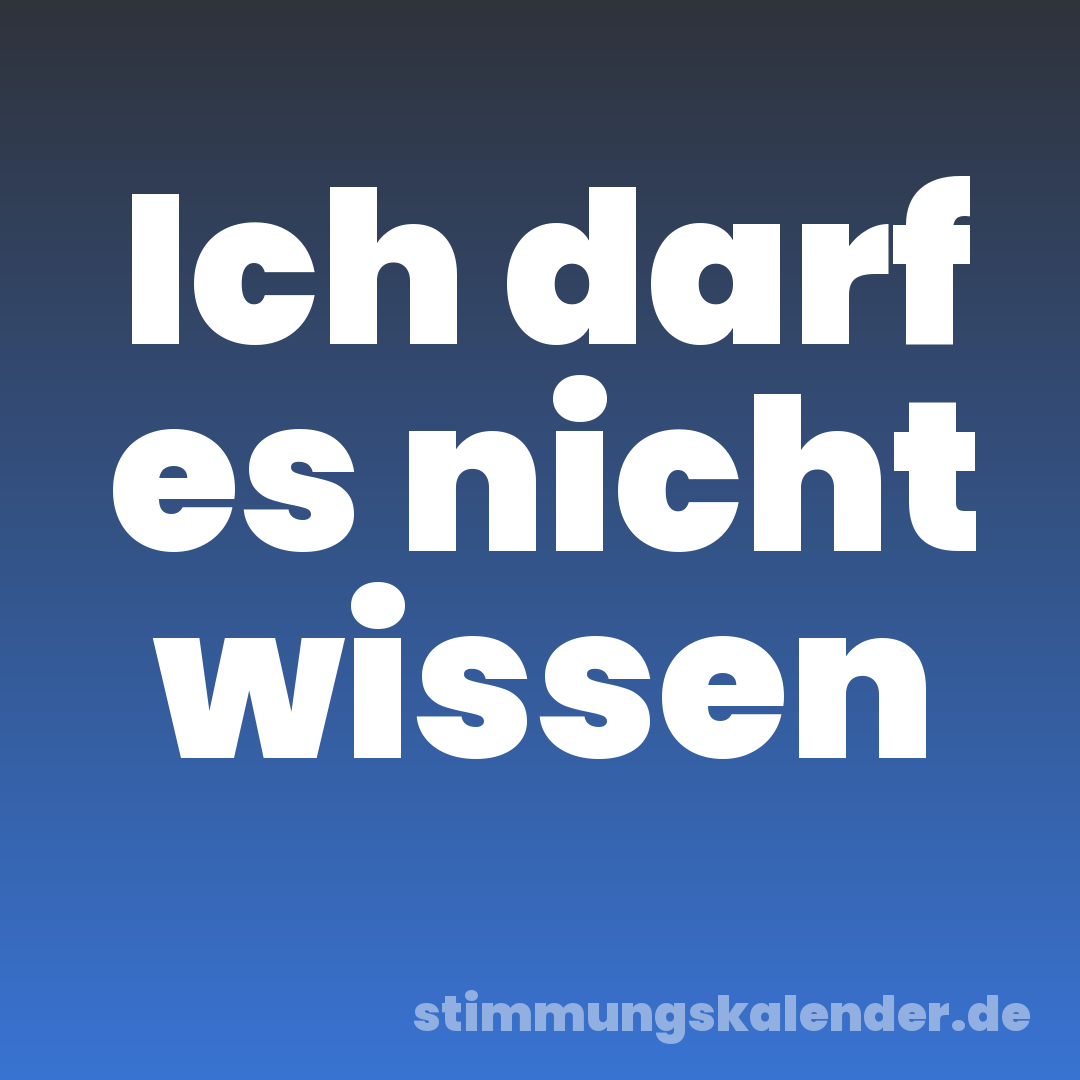 Ich darf es nicht wissen