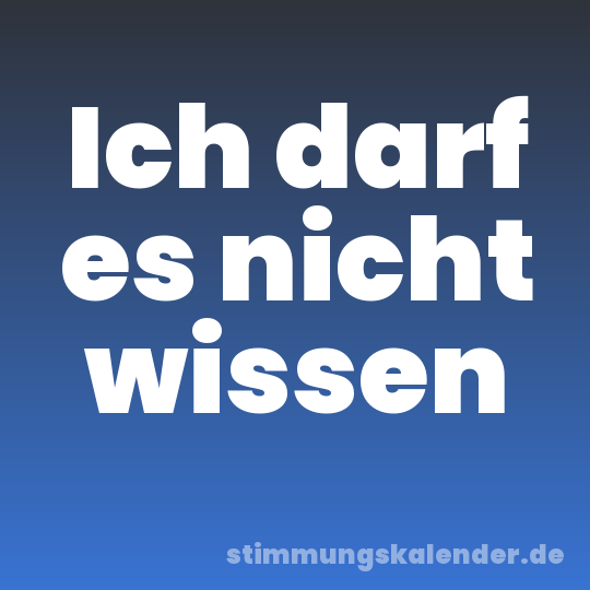 Ich darf es nicht wissen