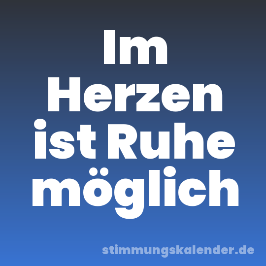 Im Herzen ist Ruhe möglich