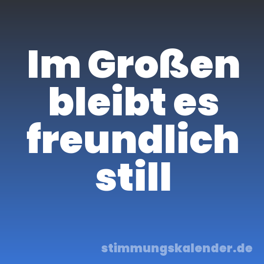 Im Großen bleibt es freundlich still