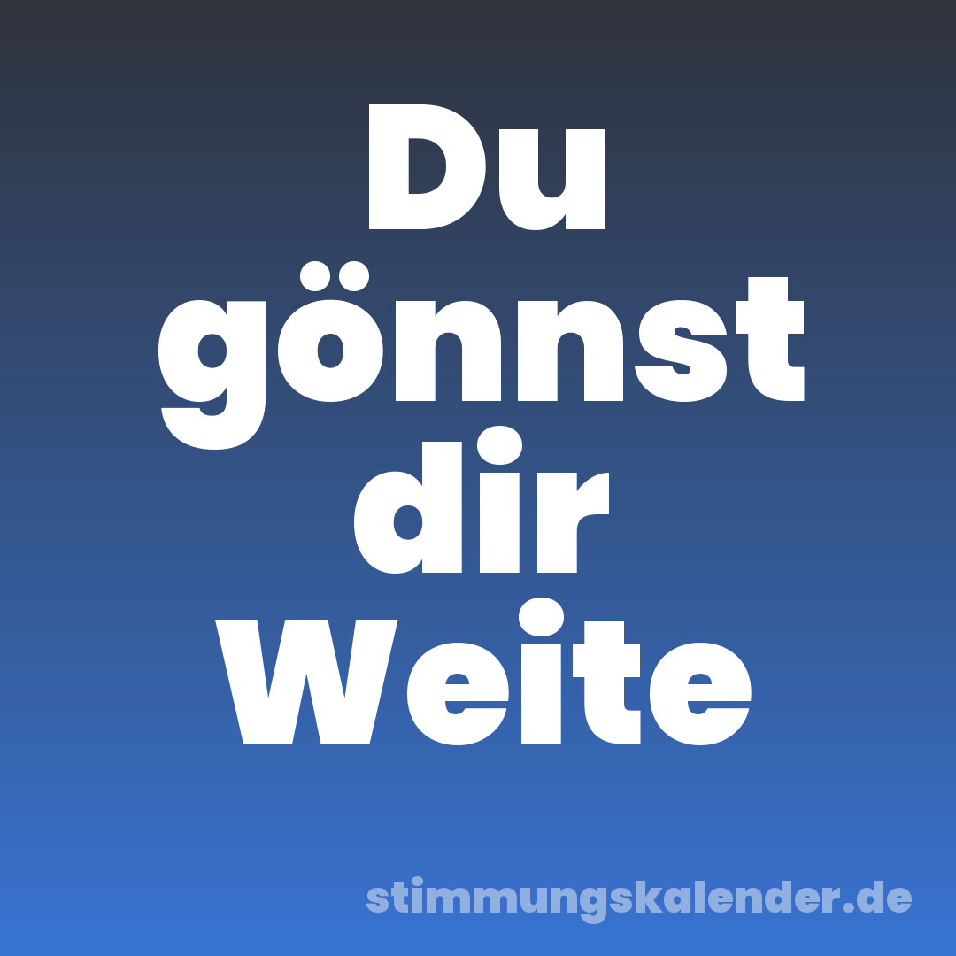 Du gönnst dir Weite