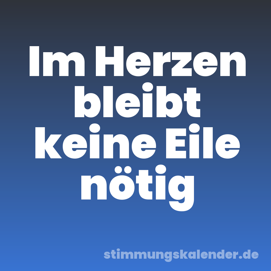 Im Herzen bleibt keine Eile nötig