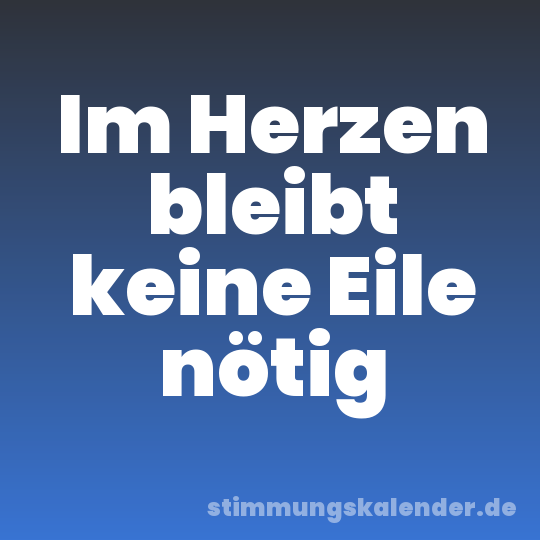 Im Herzen bleibt keine Eile nötig