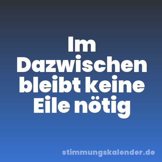 Im Dazwischen bleibt keine Eile nötig