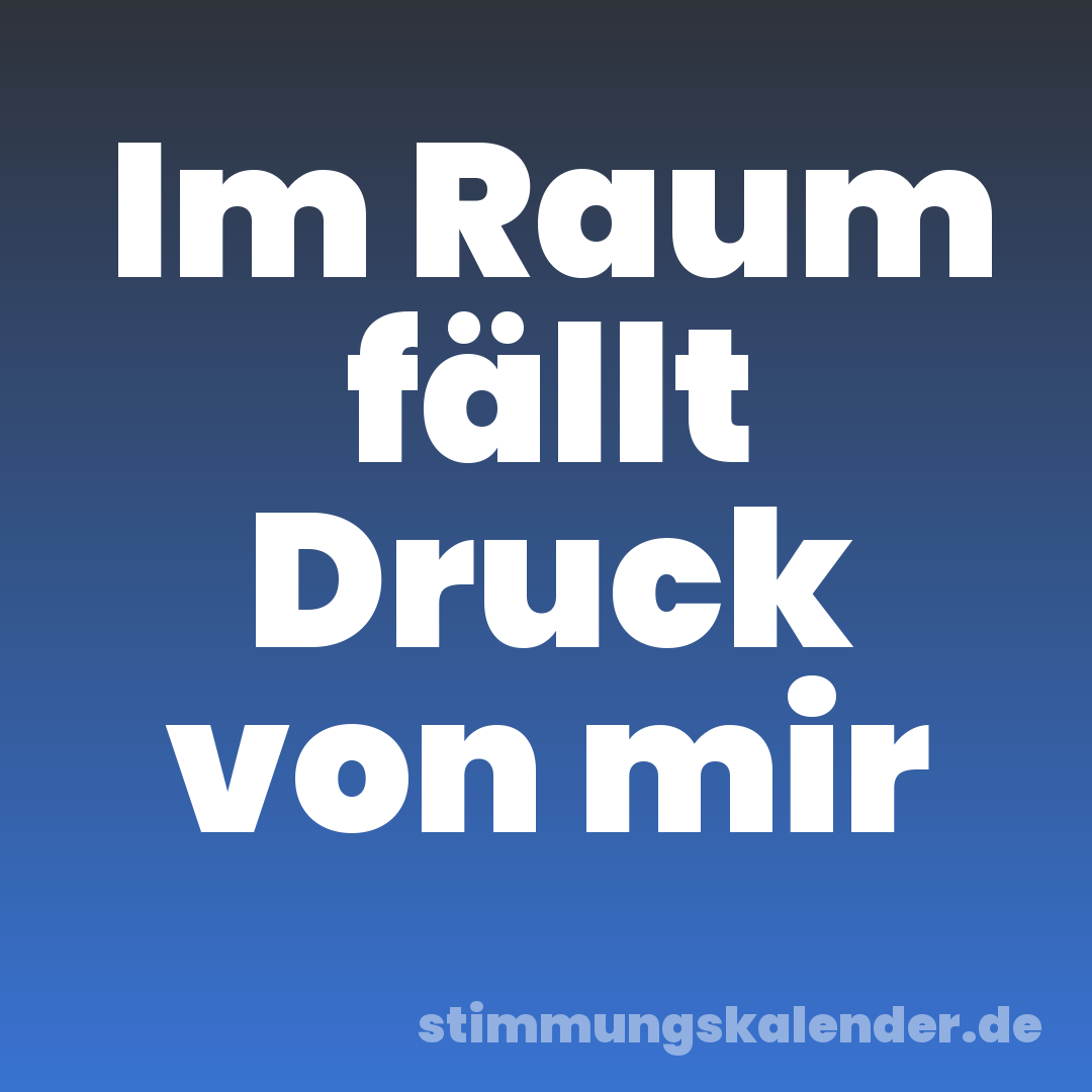 Im Raum fällt Druck von mir