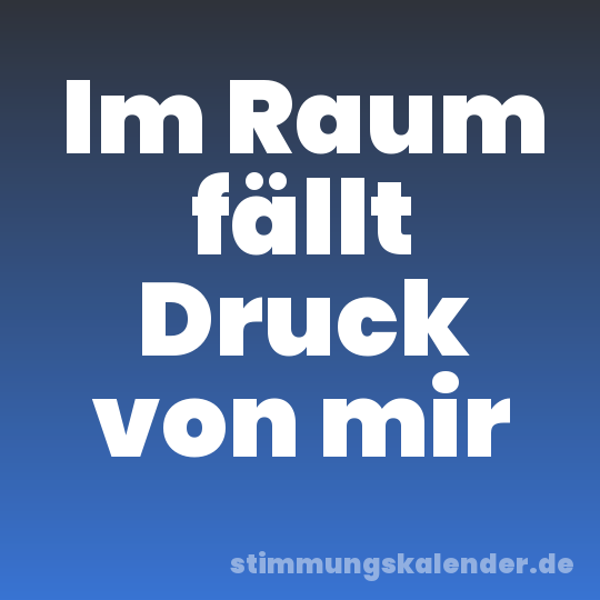 Im Raum fällt Druck von mir