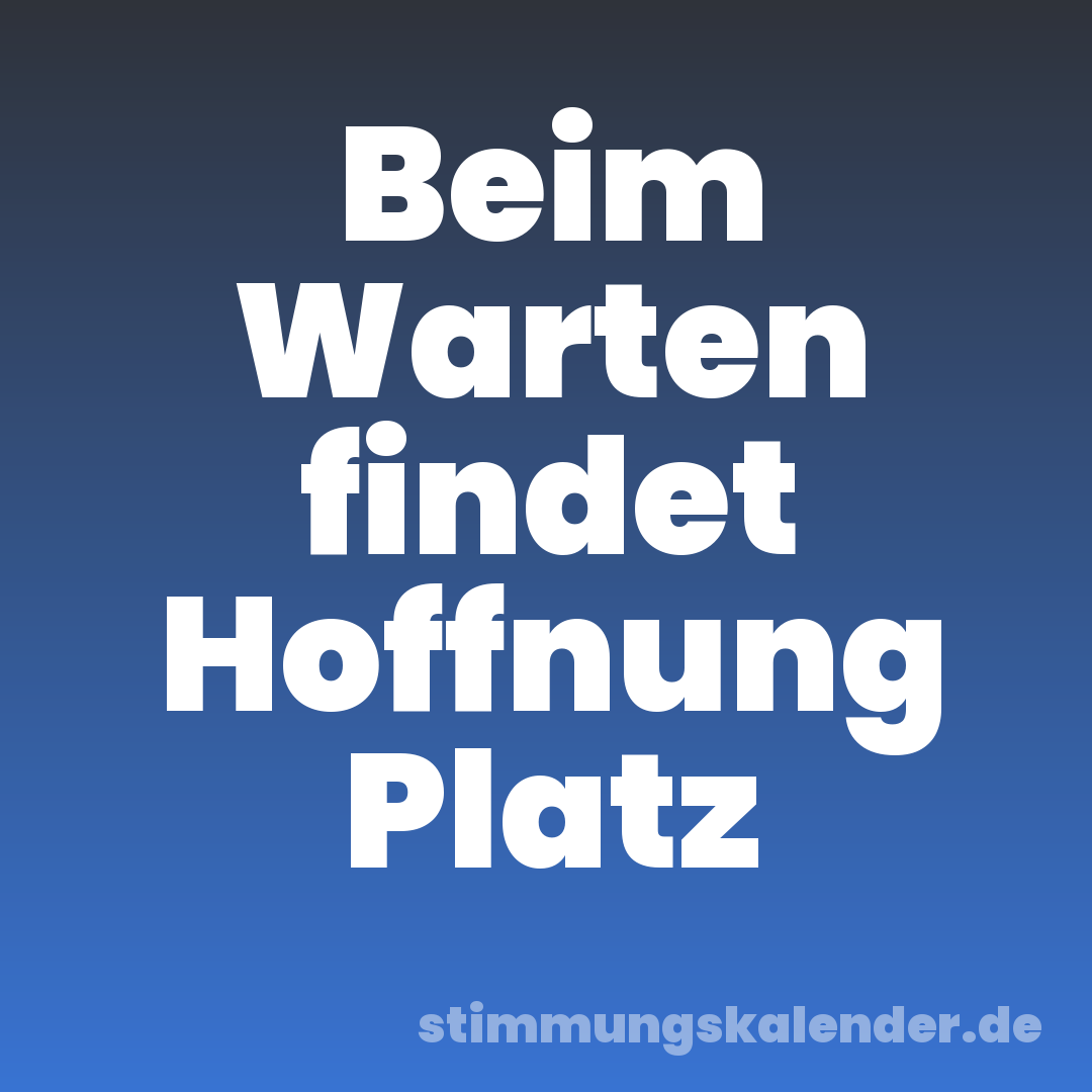 Beim Warten findet Hoffnung Platz