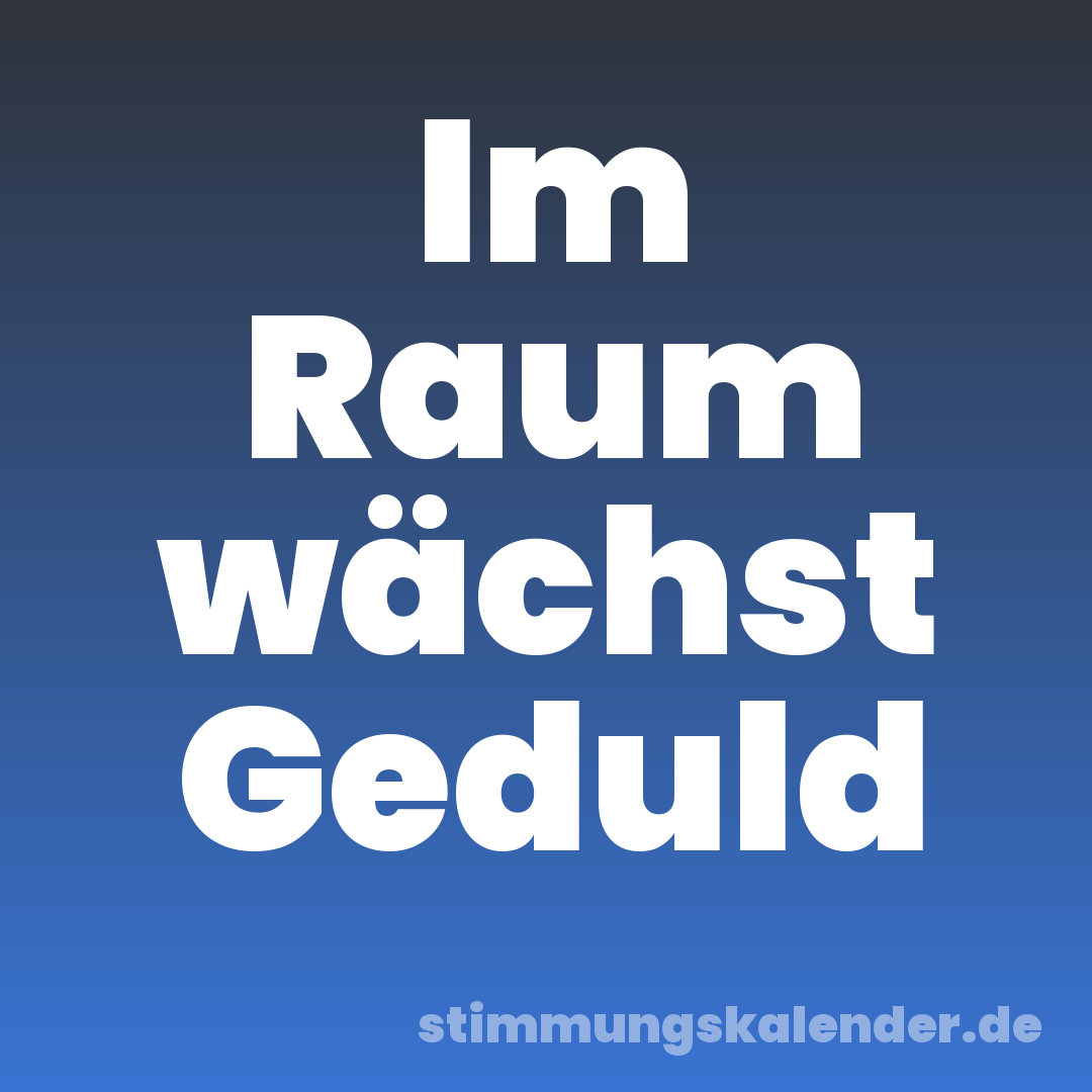Im Raum wächst Geduld