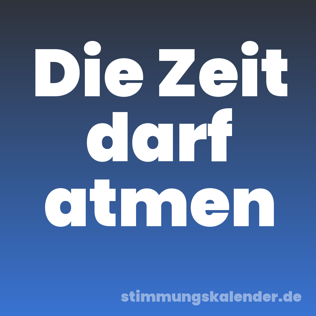 Die Zeit darf atmen