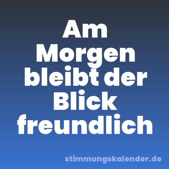 Am Morgen bleibt der Blick freundlich