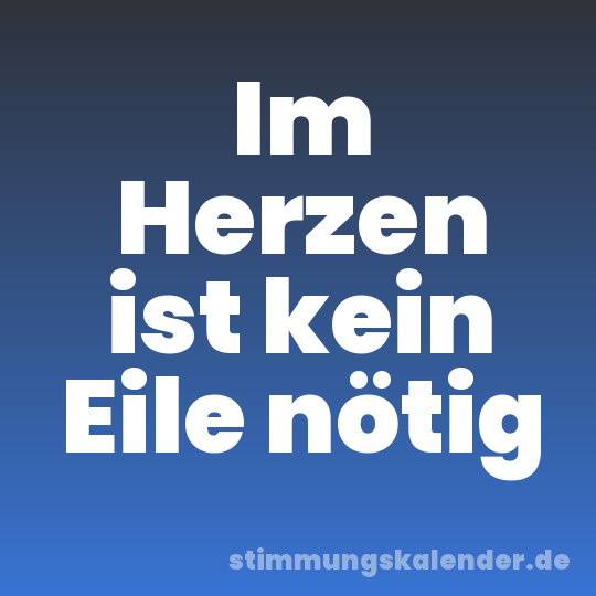 Im Herzen ist kein Eile nötig