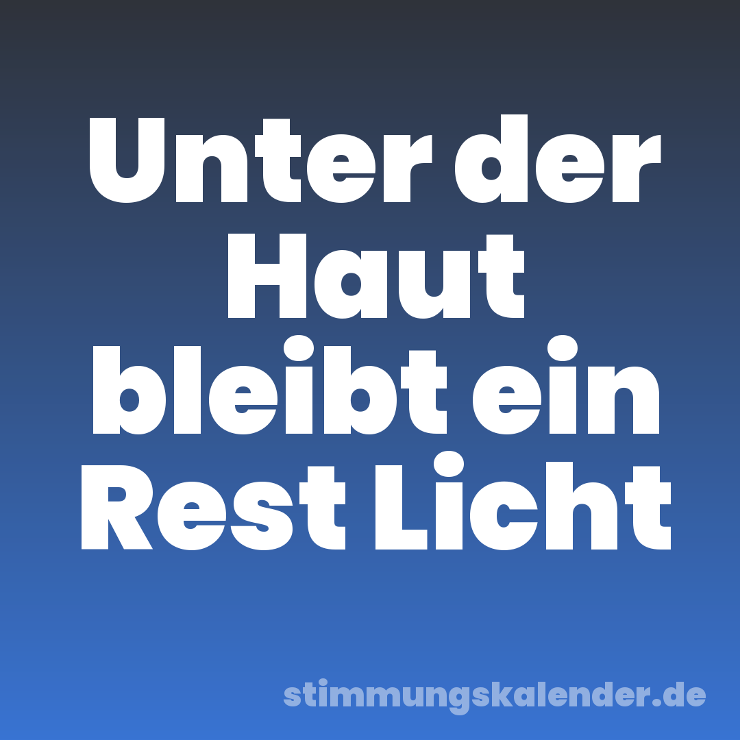 Unter der Haut bleibt ein Rest Licht