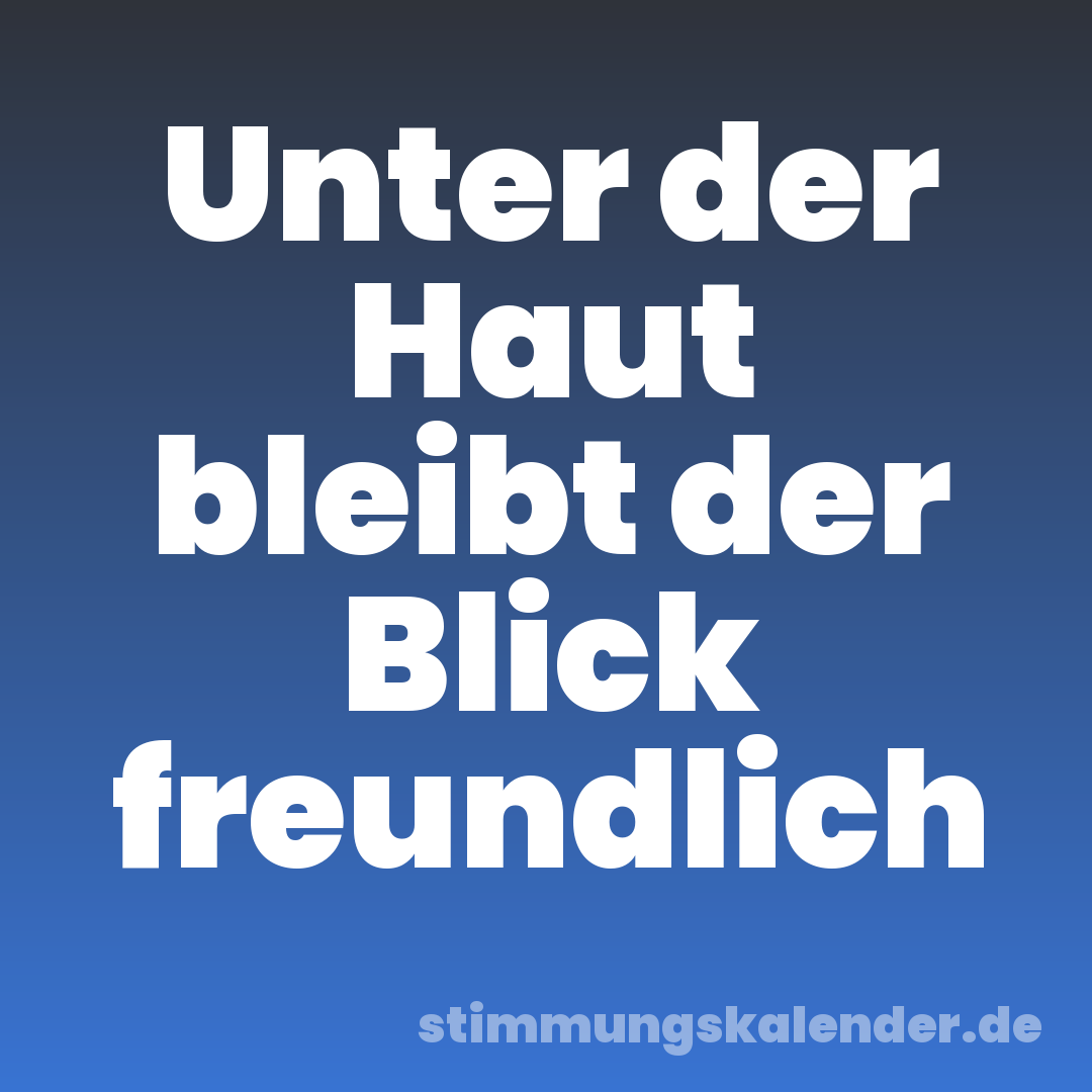 Unter der Haut bleibt der Blick freundlich