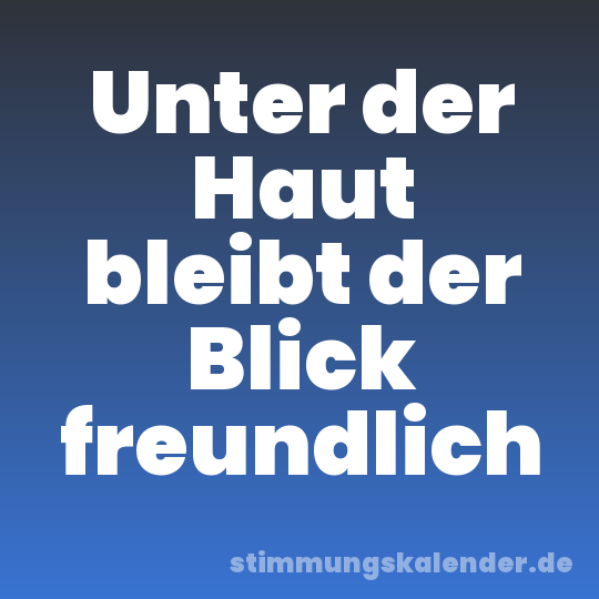 Unter der Haut bleibt der Blick freundlich