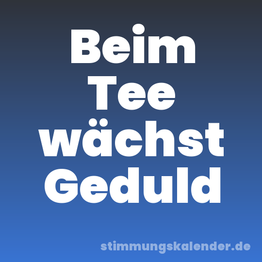 Beim Tee wächst Geduld