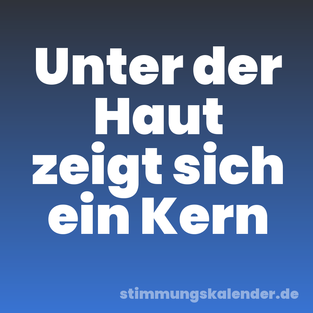 Unter der Haut zeigt sich ein Kern