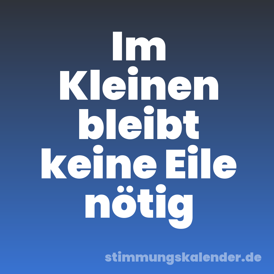 Im Kleinen bleibt keine Eile nötig