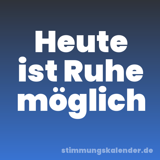 Heute ist Ruhe möglich