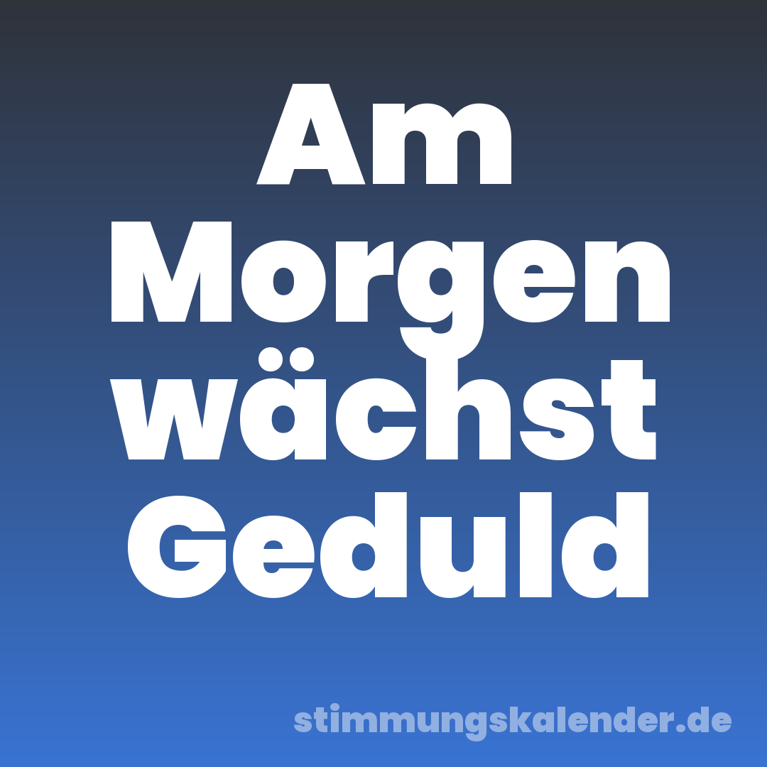 Am Morgen wächst Geduld