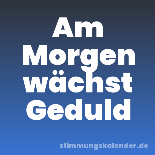 Am Morgen wächst Geduld