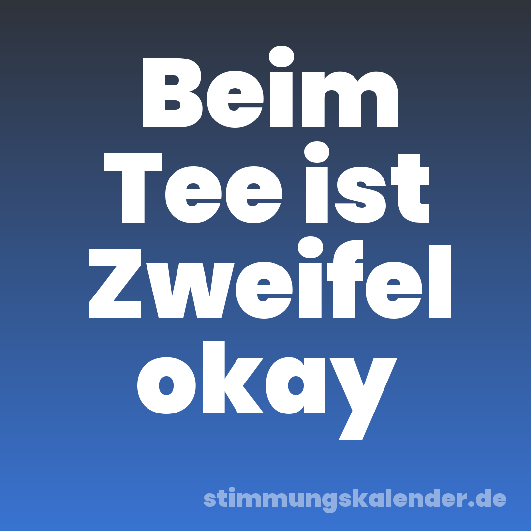 Beim Tee ist Zweifel okay