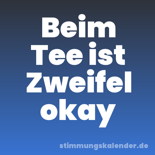 Beim Tee ist Zweifel okay