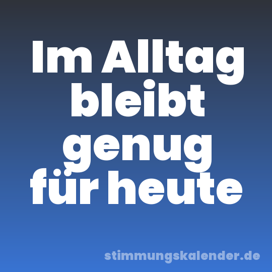 Im Alltag bleibt genug für heute