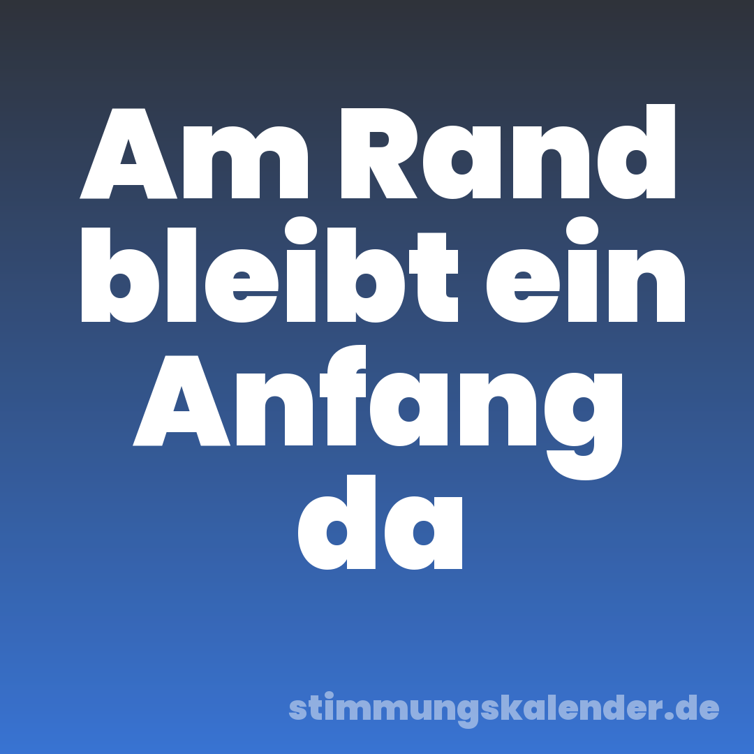 Am Rand bleibt ein Anfang da
