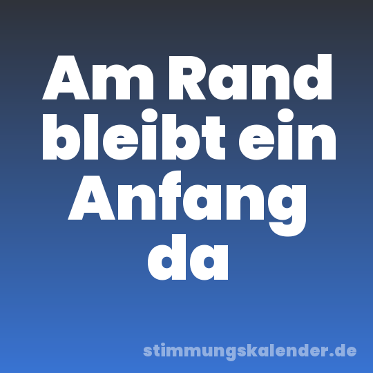 Am Rand bleibt ein Anfang da