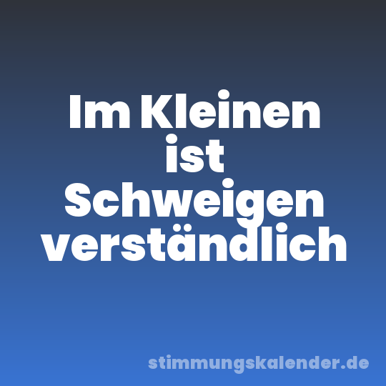 Im Kleinen ist Schweigen verständlich