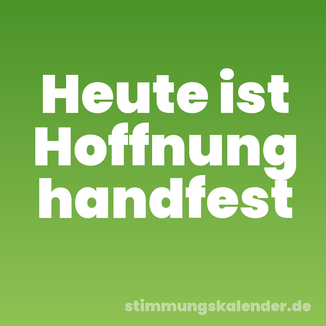 Heute ist Hoffnung handfest