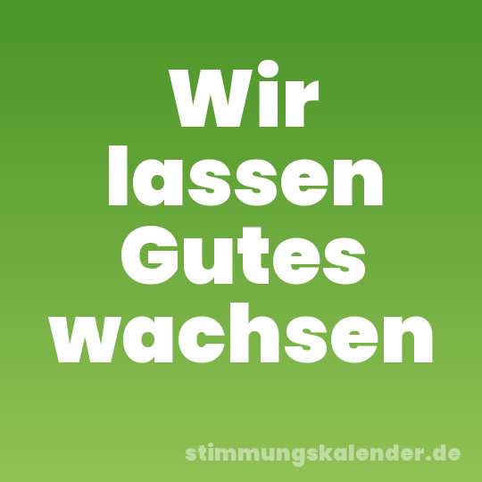 Wir lassen Gutes wachsen