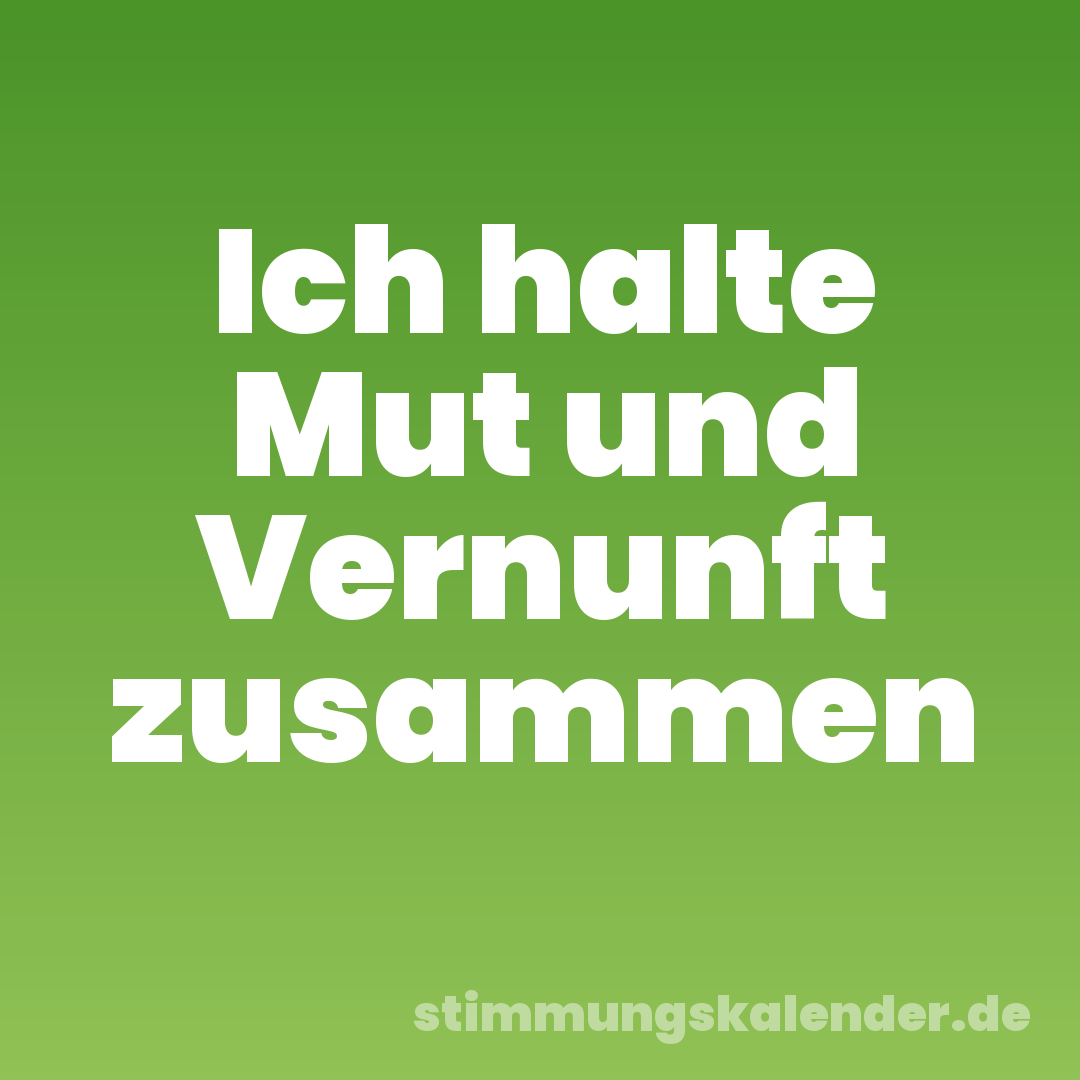 Ich halte Mut und Vernunft zusammen