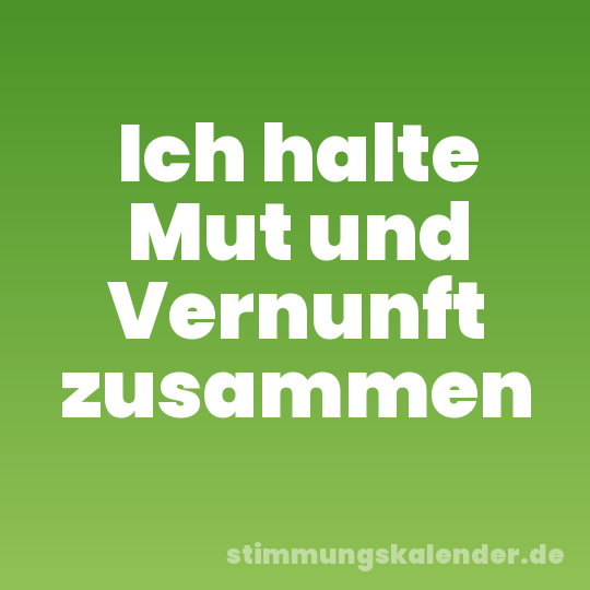 Ich halte Mut und Vernunft zusammen