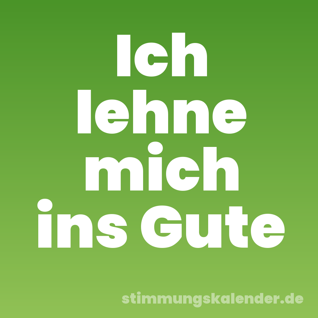 Ich lehne mich ins Gute