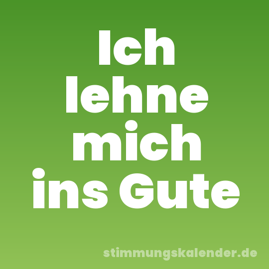 Ich lehne mich ins Gute