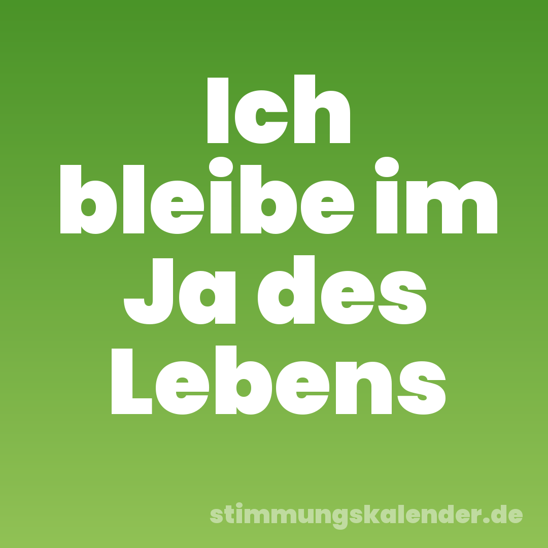 Ich bleibe im Ja des Lebens