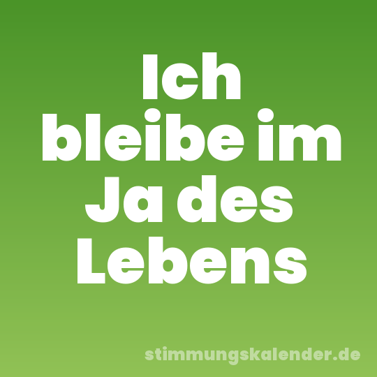 Ich bleibe im Ja des Lebens
