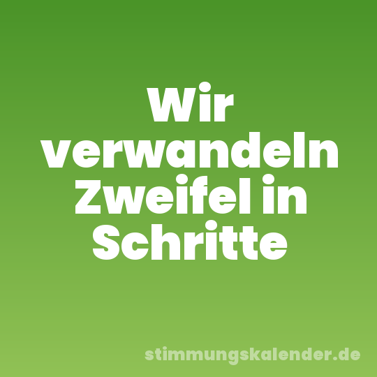 Wir verwandeln Zweifel in Schritte
