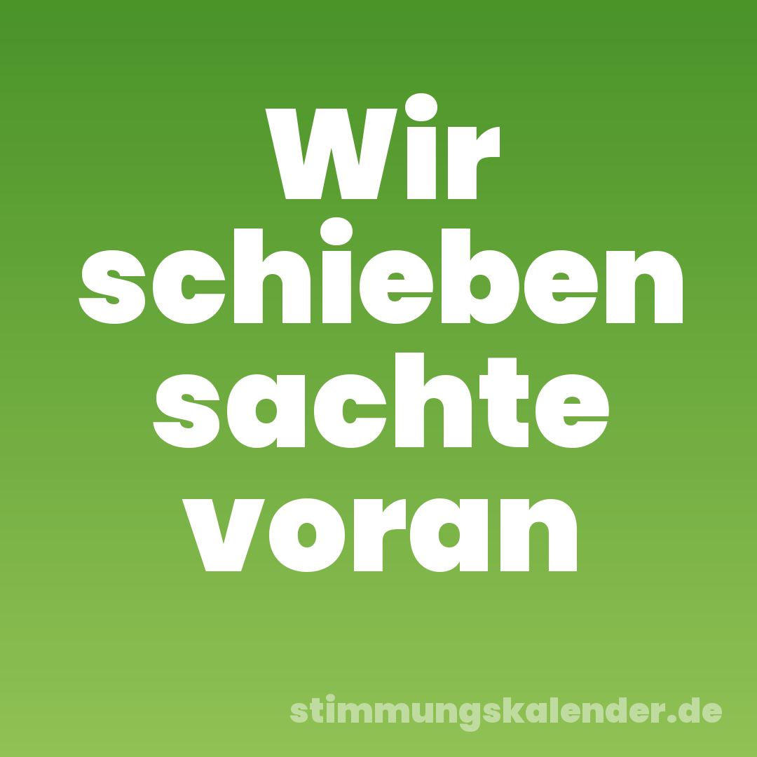 Wir schieben sachte voran
