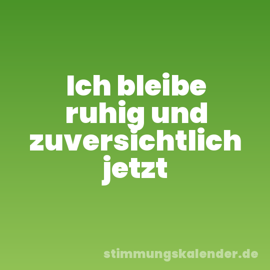 Ich bleibe ruhig und zuversichtlich jetzt