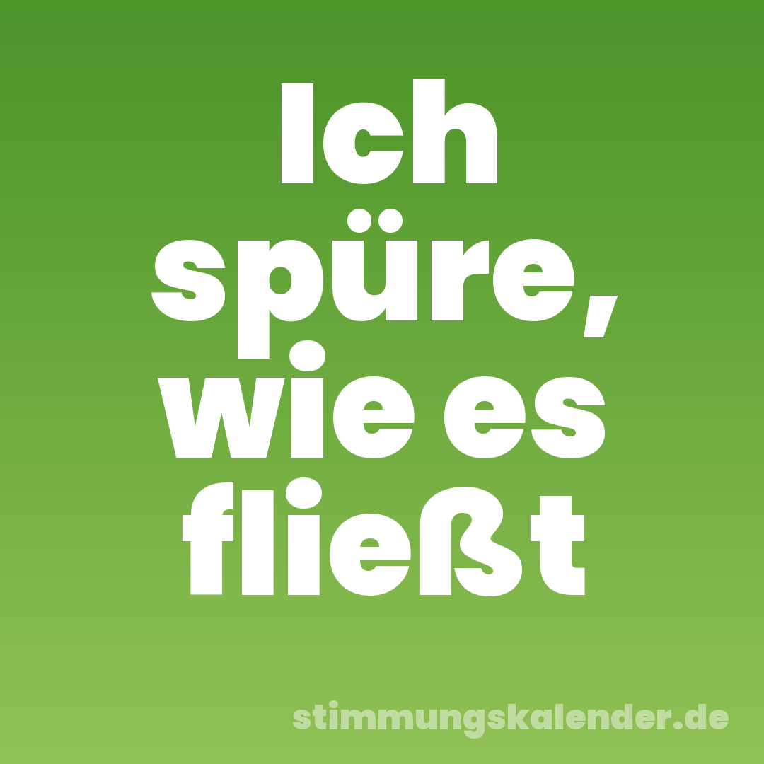 Ich spüre, wie es fließt