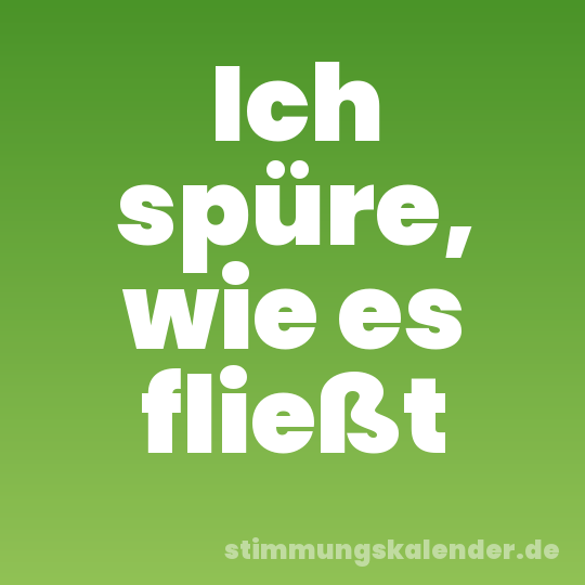 Ich spüre, wie es fließt