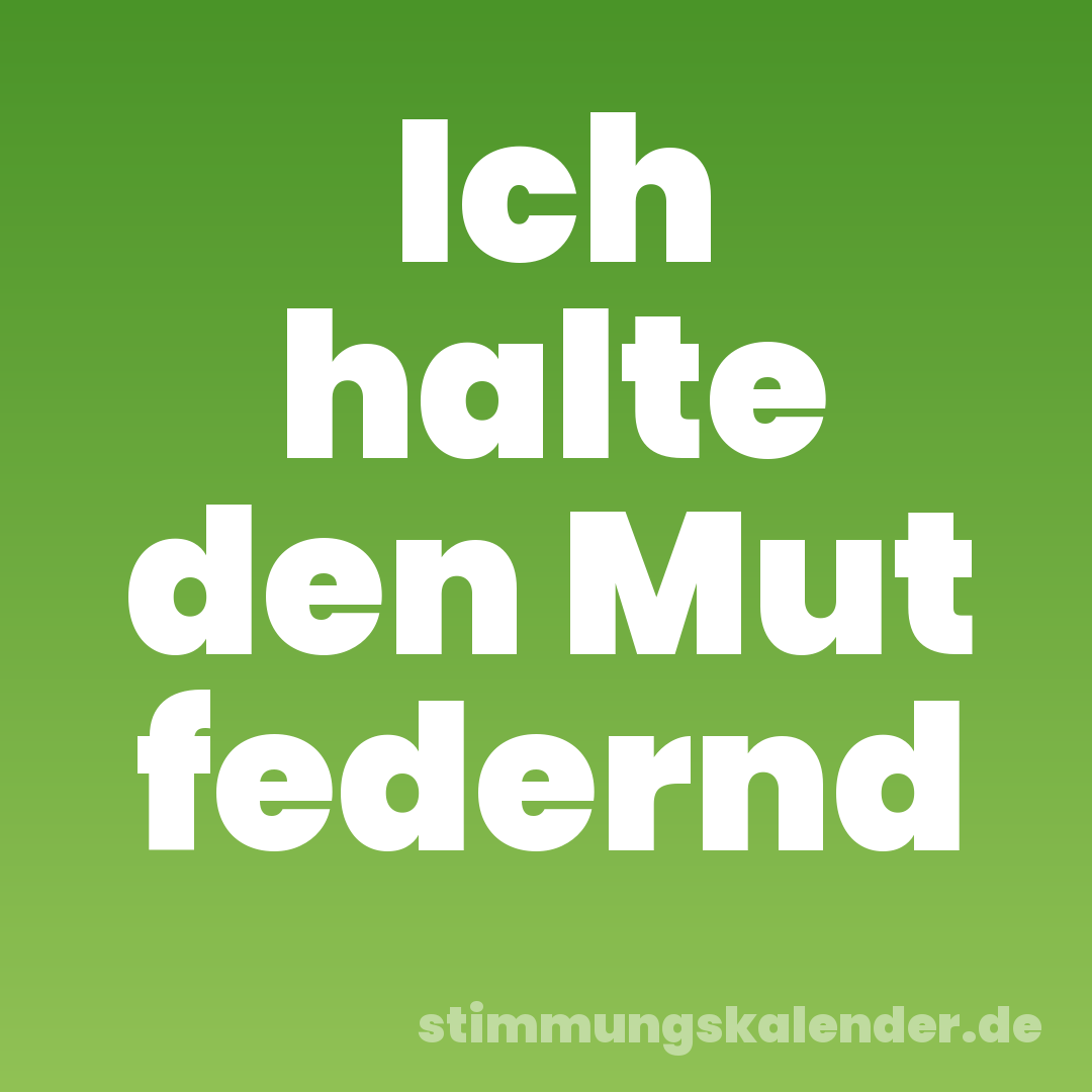 Ich halte den Mut federnd