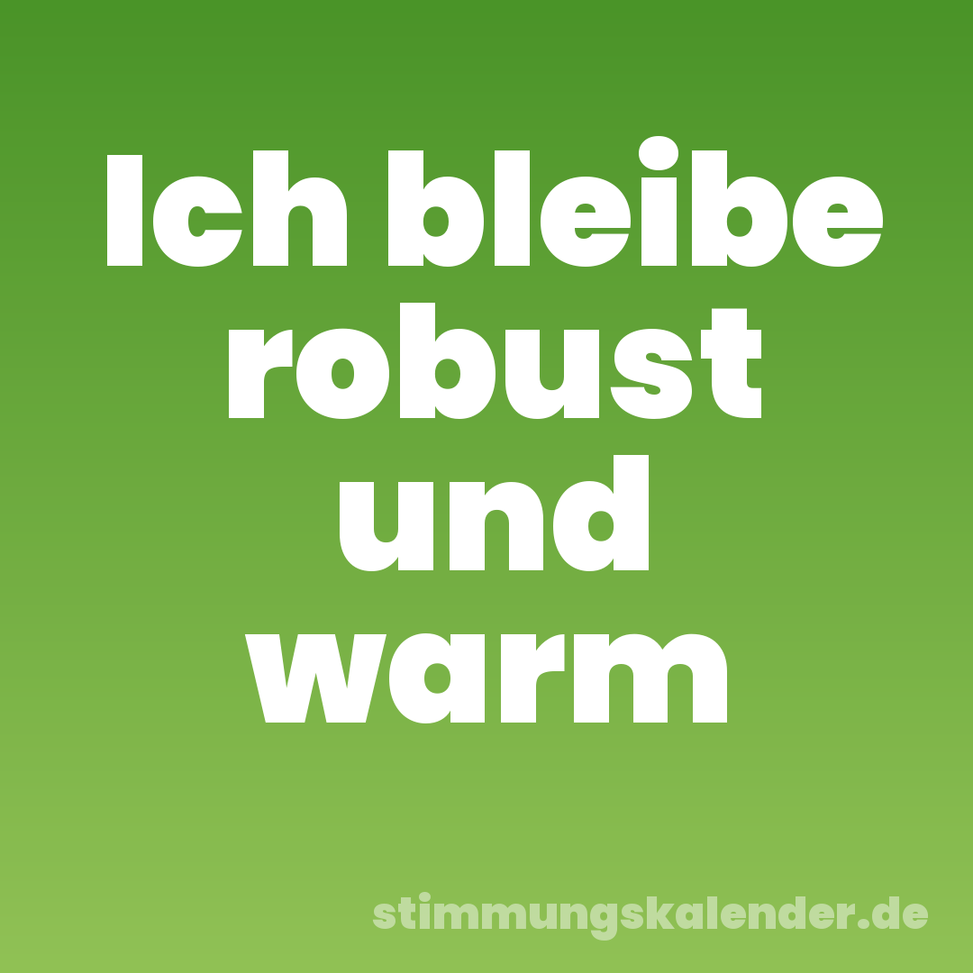 Ich bleibe robust und warm