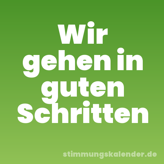Wir gehen in guten Schritten