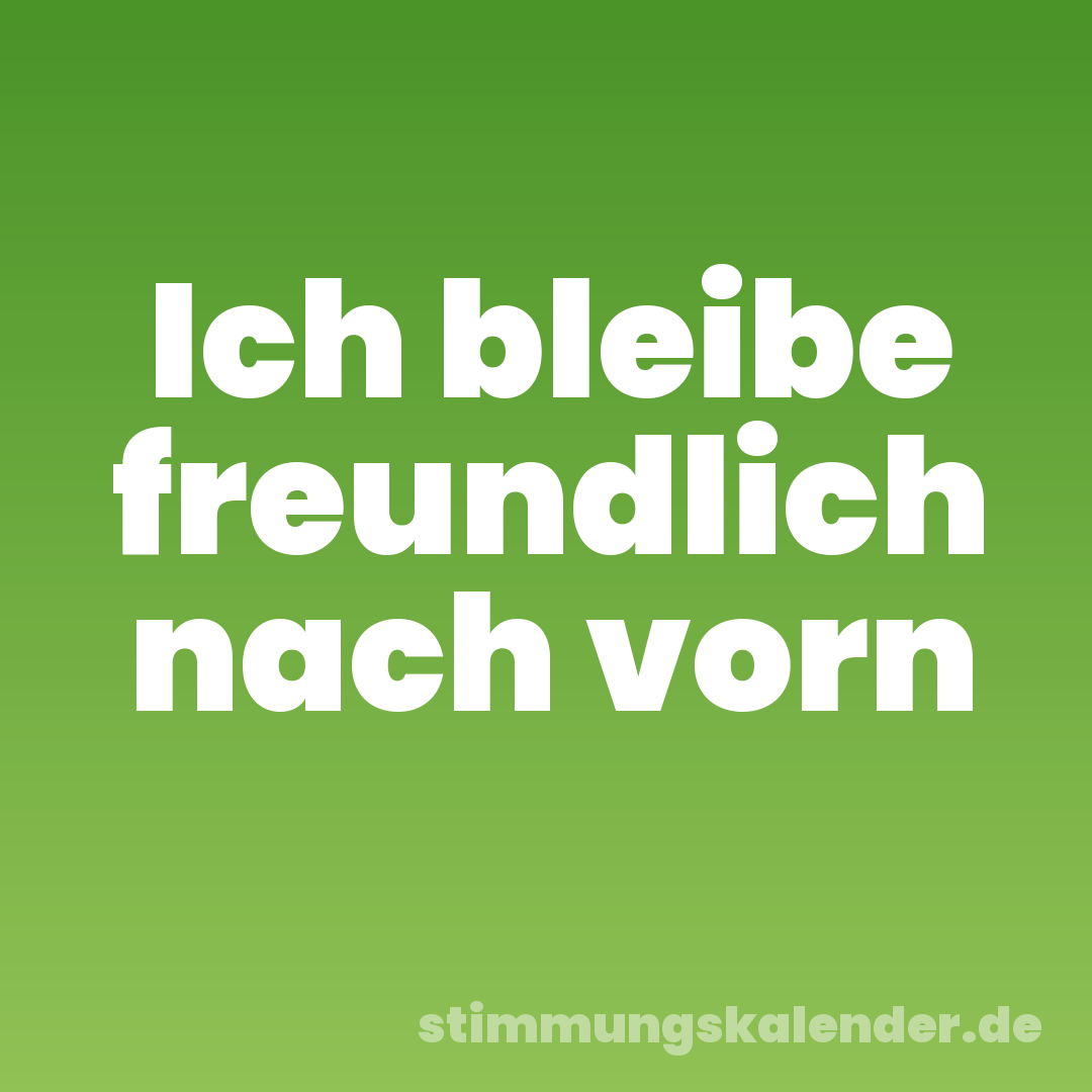 Ich bleibe freundlich nach vorn