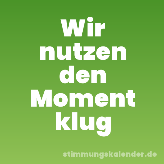 Wir nutzen den Moment klug
