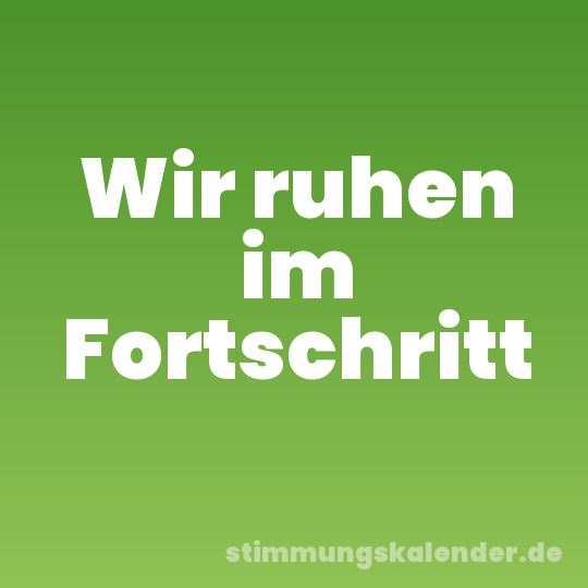 Wir ruhen im Fortschritt