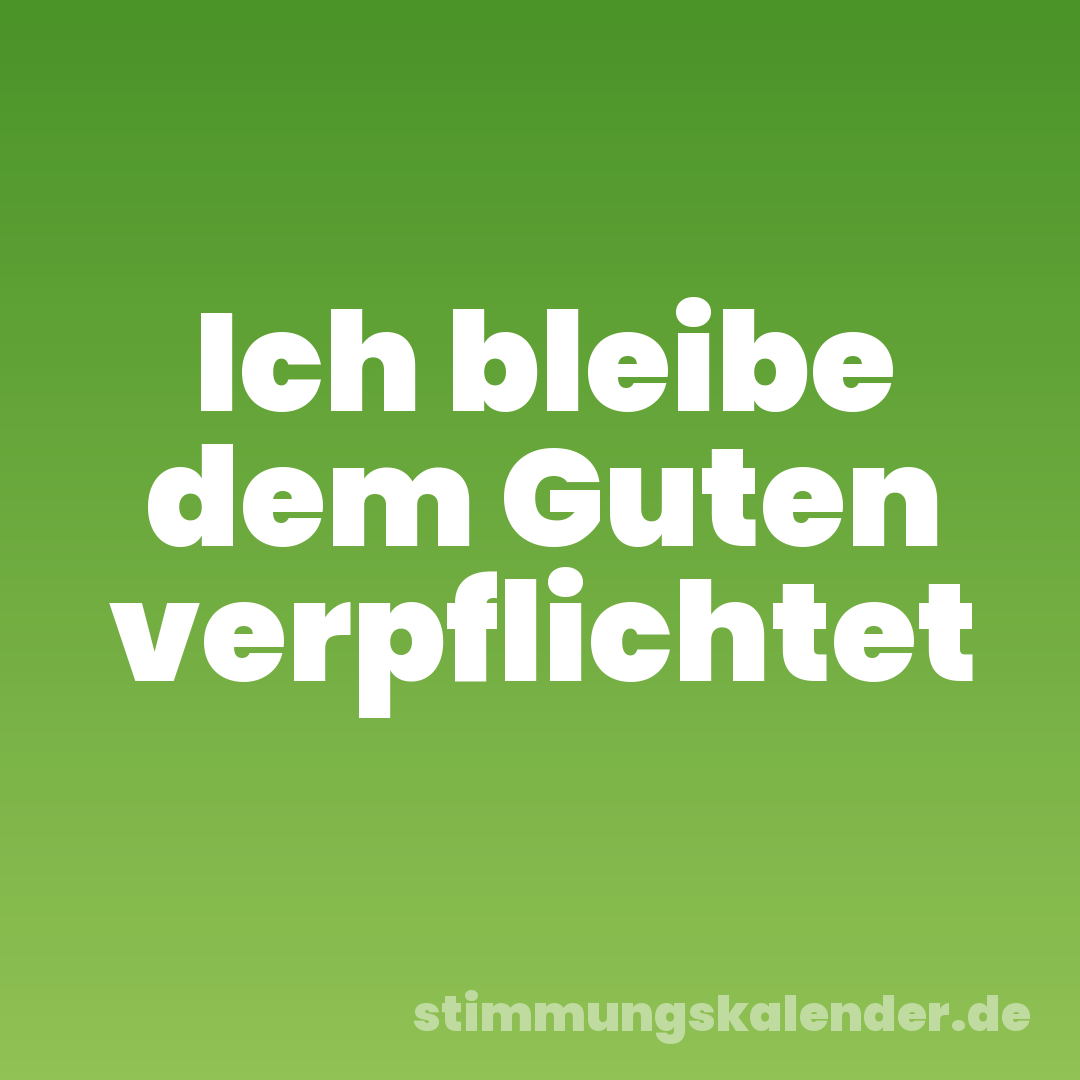 Ich bleibe dem Guten verpflichtet